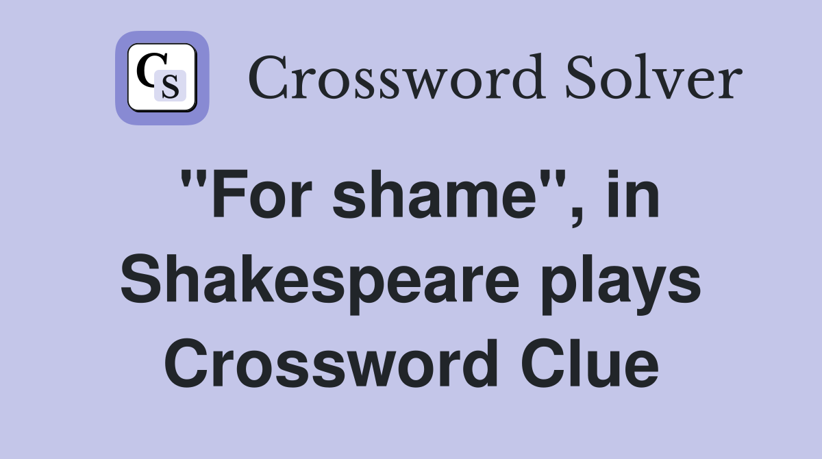 "For shame", in Shakespeare plays Crossword Clue