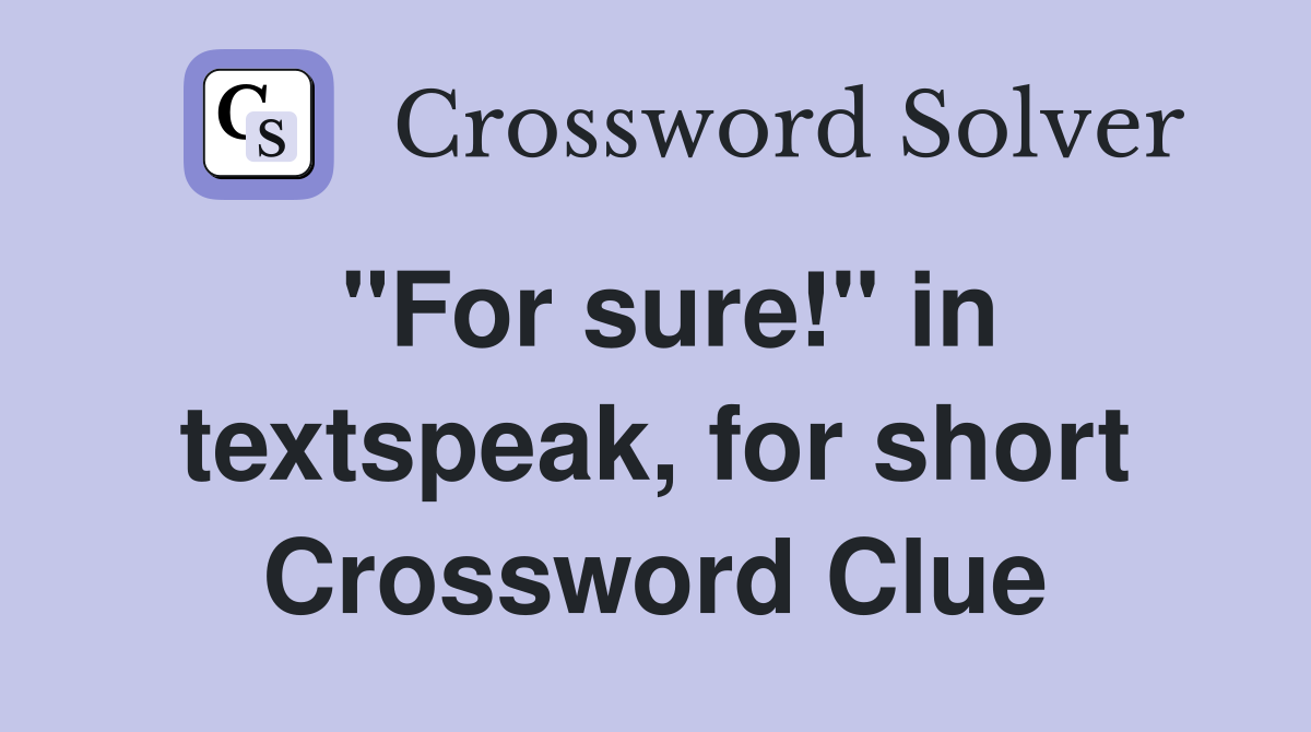 "For sure!" in textspeak, for short Crossword Clue