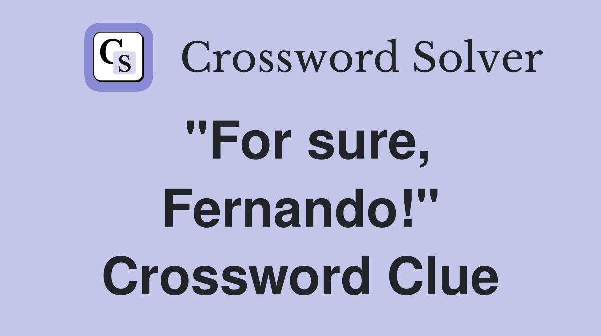 "For sure, Fernando!" Crossword Clue