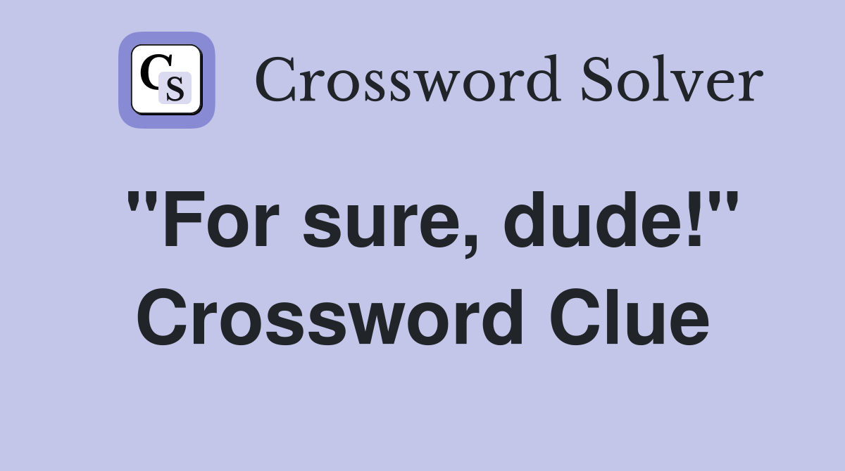 "For sure, dude!" Crossword Clue