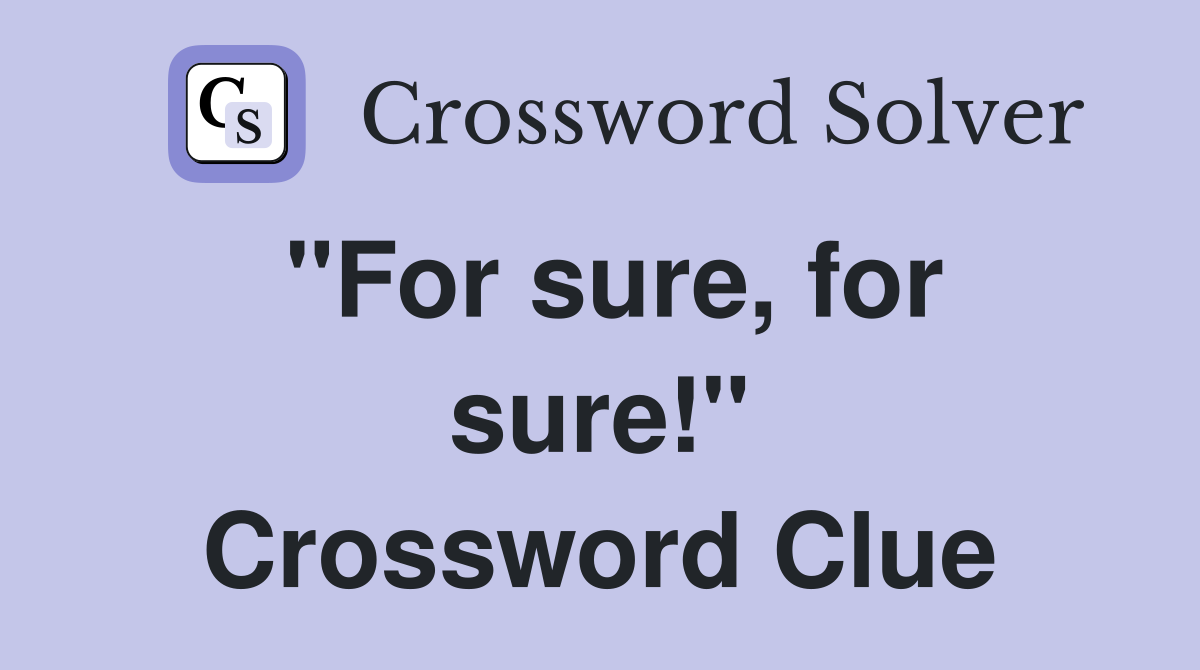 "For sure, for sure!" Crossword Clue