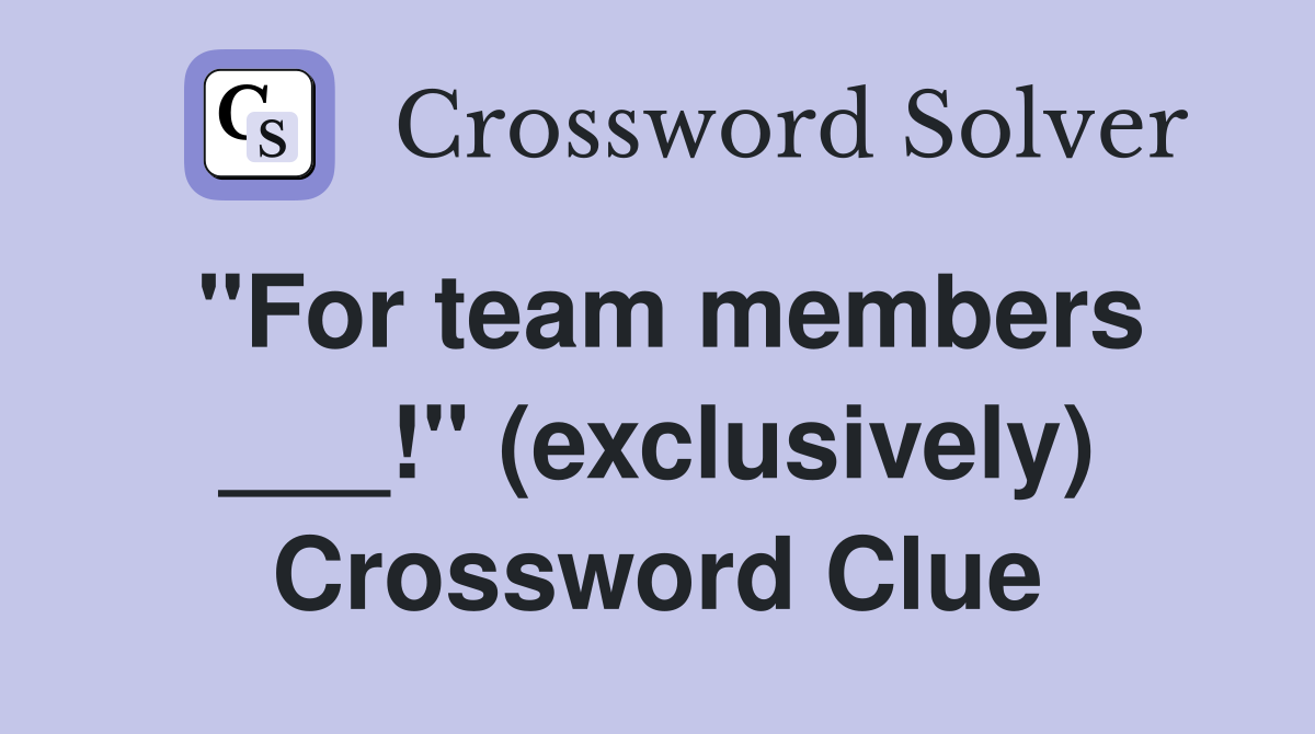 "For team members ___!" (exclusively) Crossword Clue