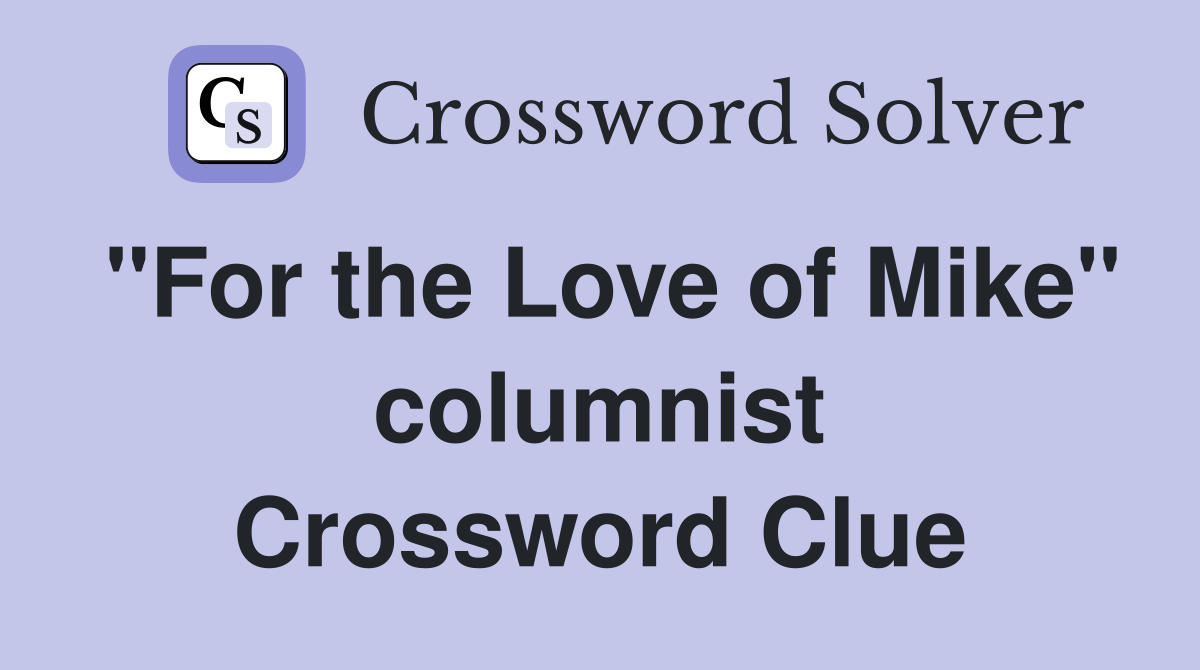 "For the Love of Mike" columnist Crossword Clue