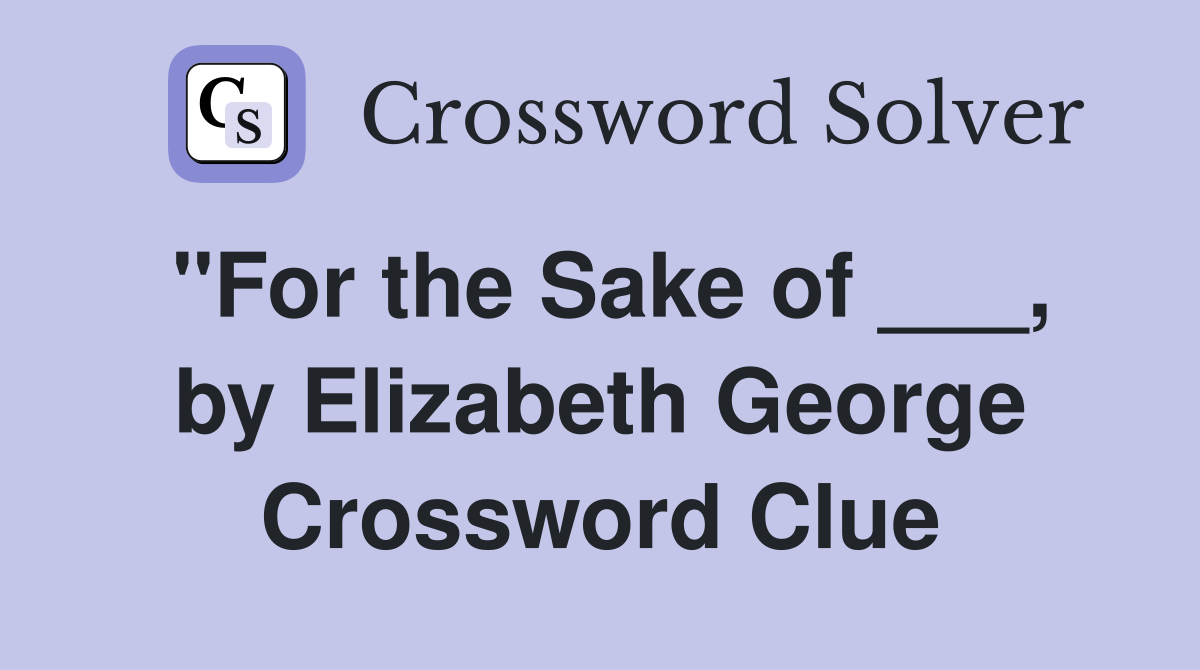 "For the Sake of ___, by Elizabeth George Crossword Clue