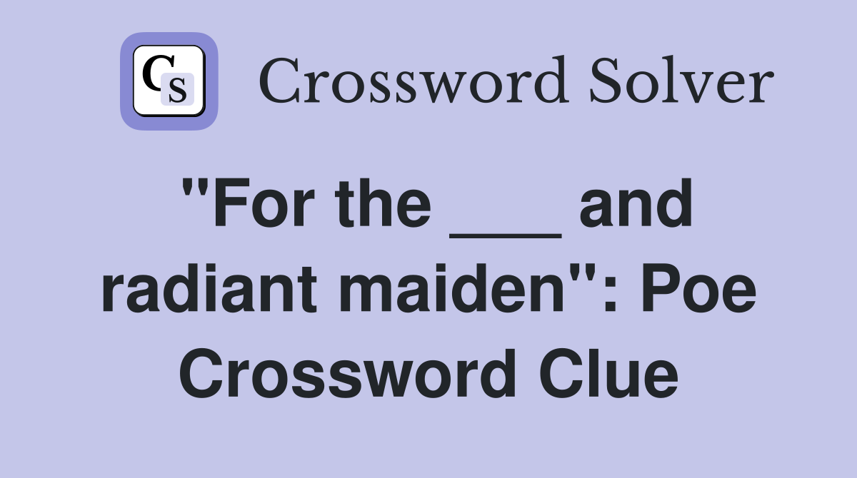 "For the ___ and radiant maiden": Poe Crossword Clue