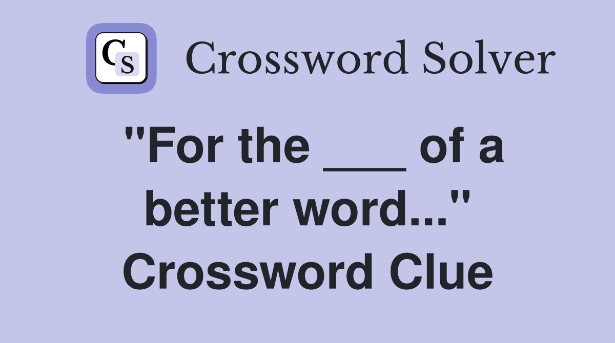 "For the ___ of a better word..." Crossword Clue