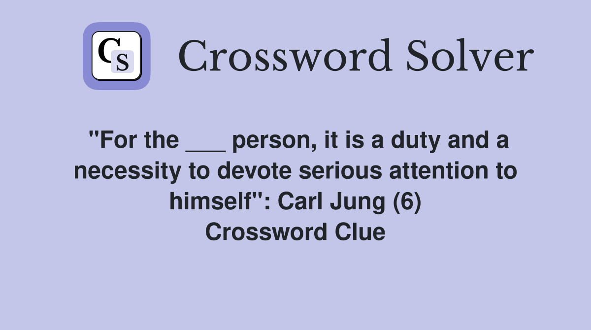 "For the ___ person, it is a duty and a necessity to devote serious attention to himself": Carl Jung (6) Crossword Clue