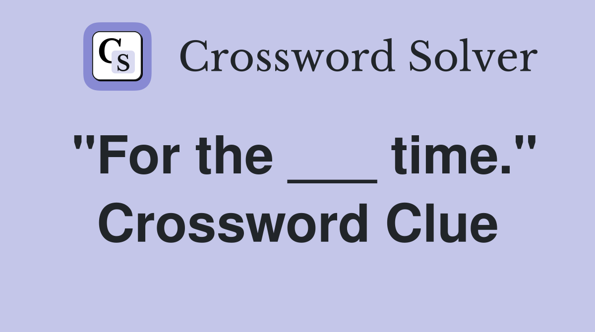 "For the ___ time." Crossword Clue