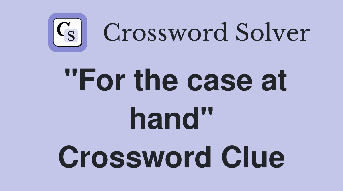"For the case at hand" Crossword Clue