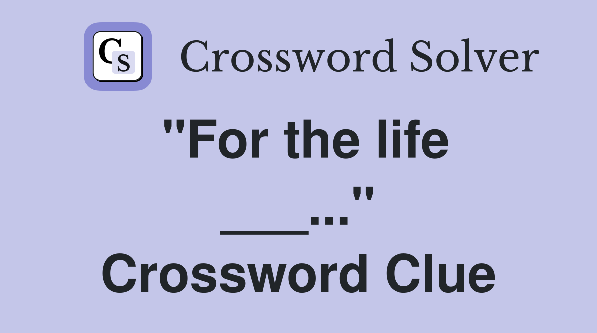 "For the life ___..." Crossword Clue