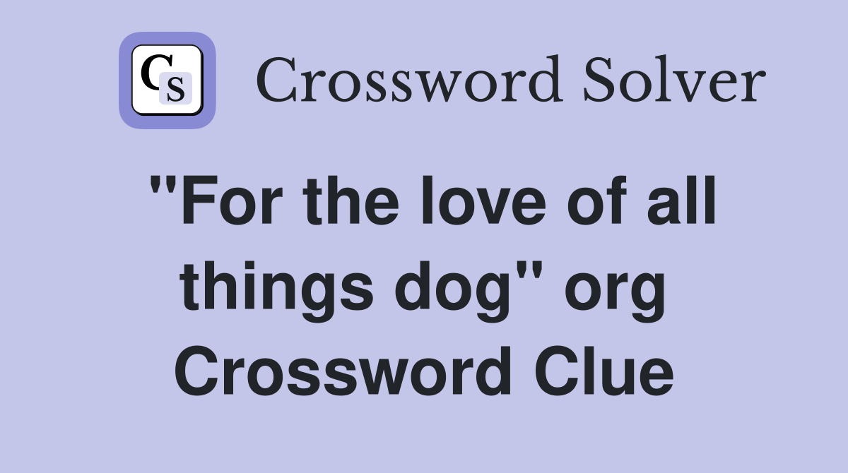"For the love of all things dog" org Crossword Clue