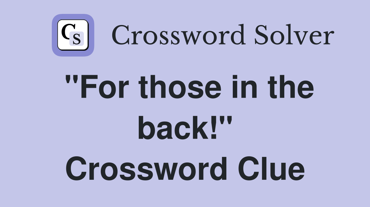 "For those in the back!" Crossword Clue