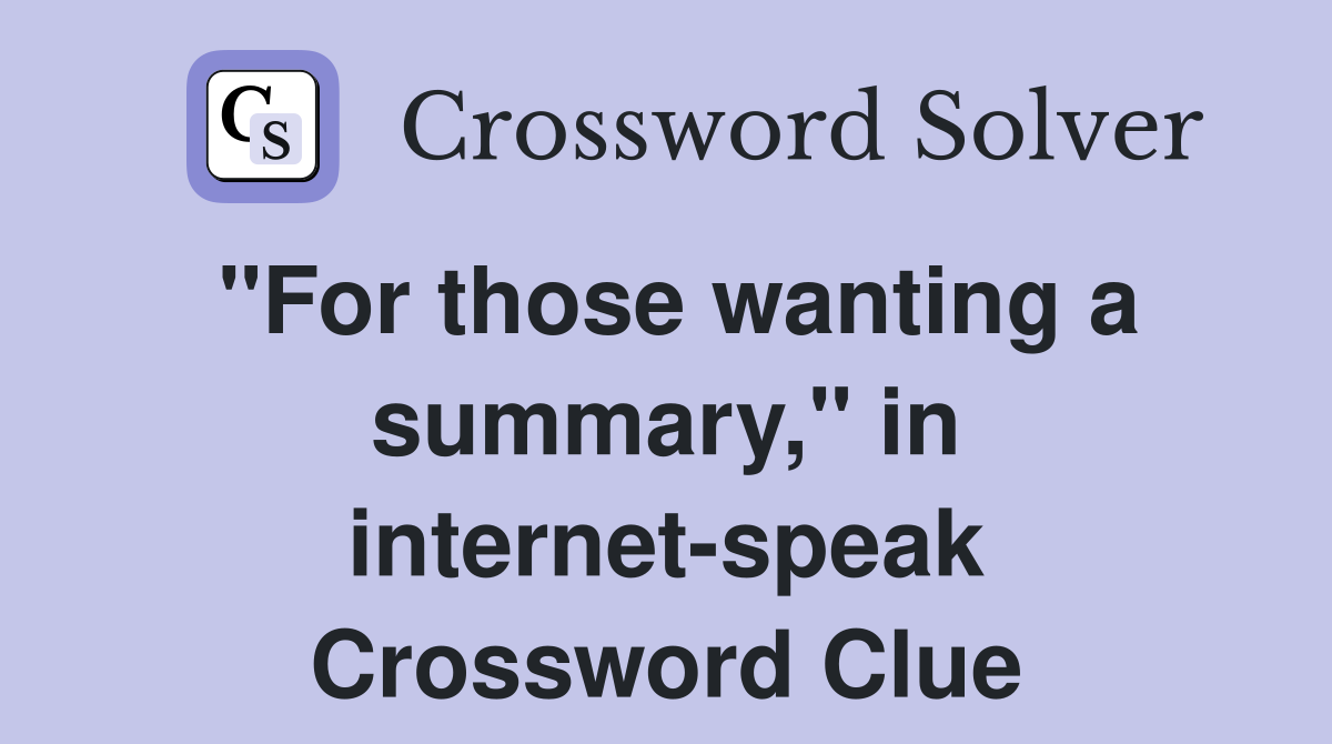 quot For those wanting a summary quot in internet speak Crossword Clue