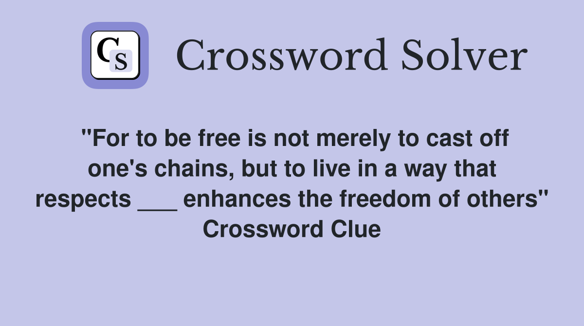 "For to be free is not merely to cast off one's chains, but to live in a way that respects ___ enhances the freedom of others" Crossword Clue