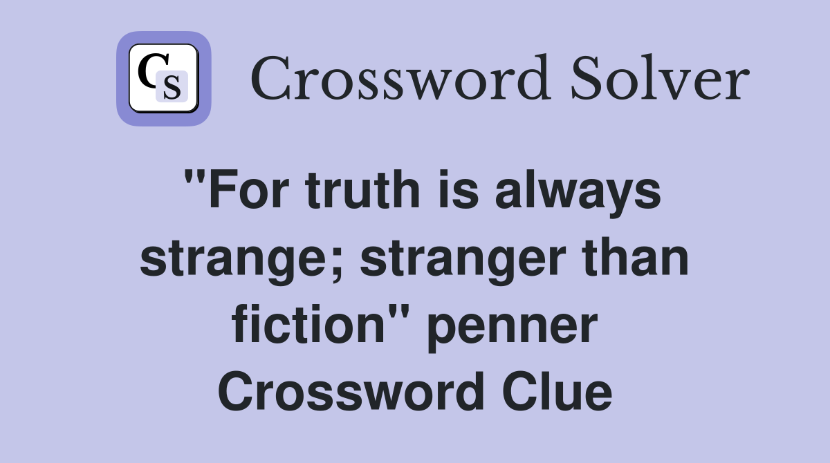 "For truth is always strange; stranger than fiction" penner Crossword Clue