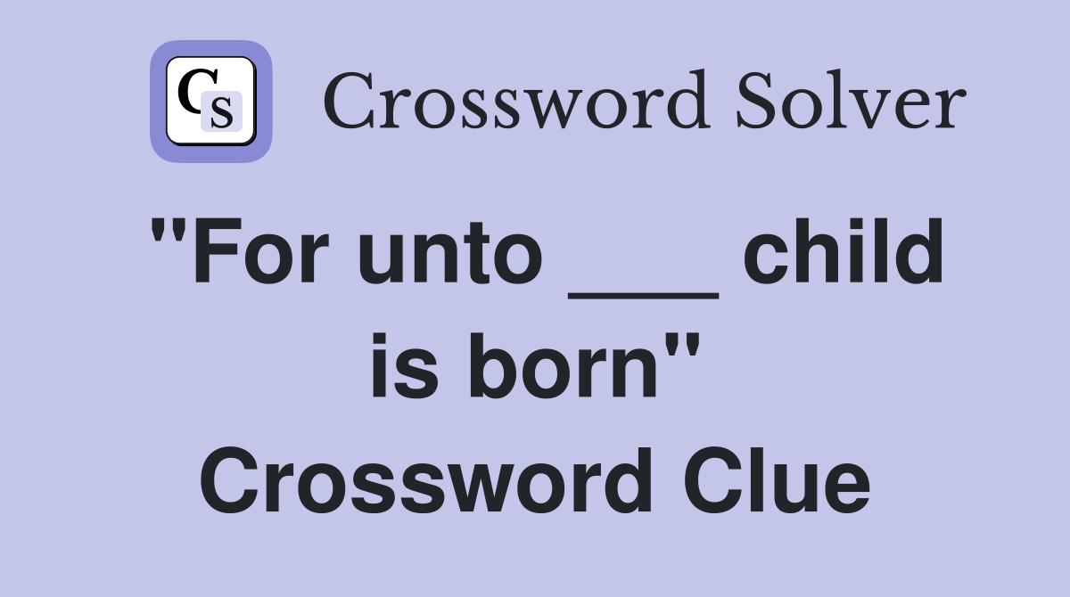 "For unto ___ child is born" Crossword Clue
