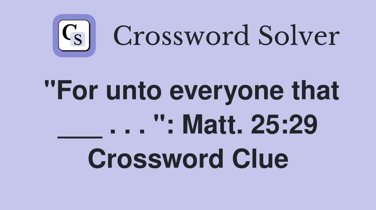 "For unto everyone that ___ . . . ": Matt. 25:29 Crossword Clue