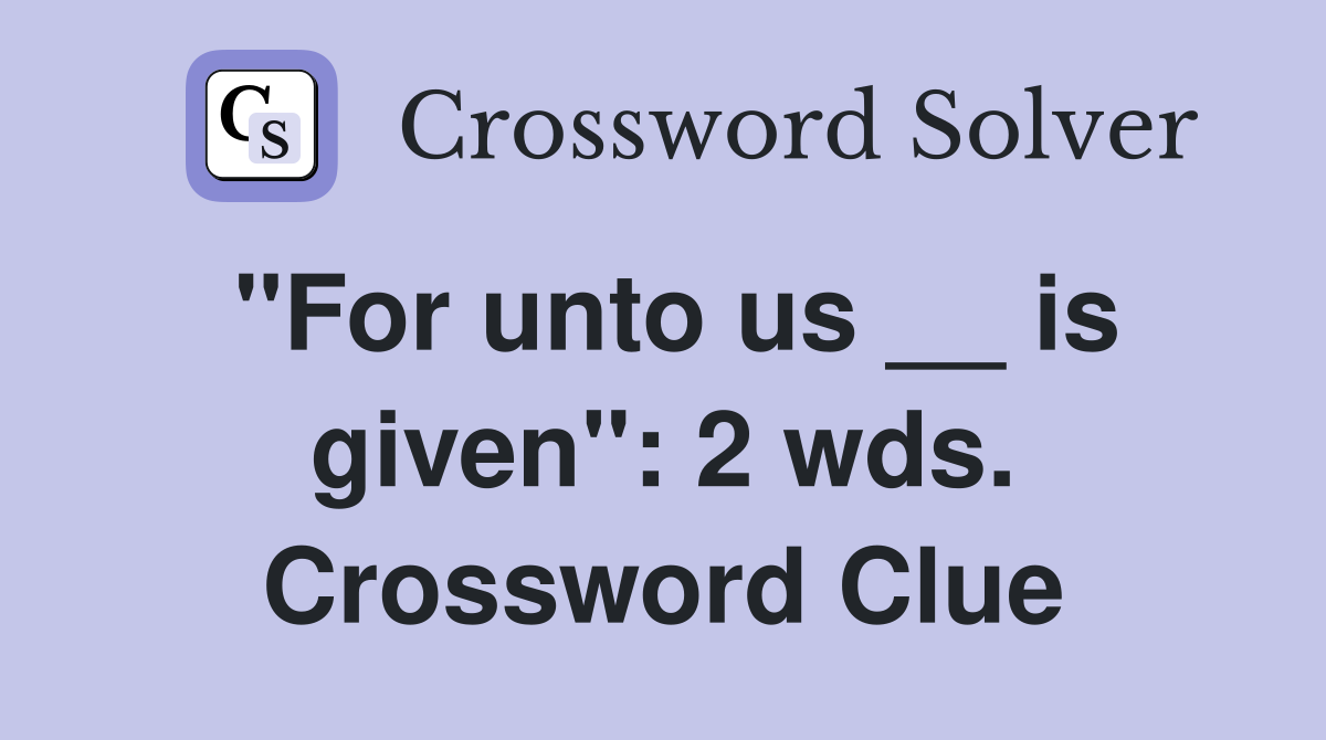 "For unto us __ is given": 2 wds. Crossword Clue