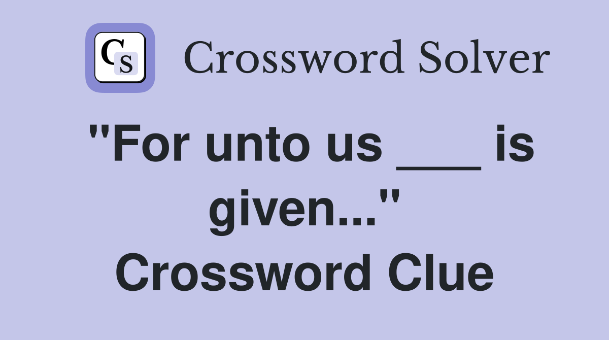 "For unto us ___ is given..." Crossword Clue