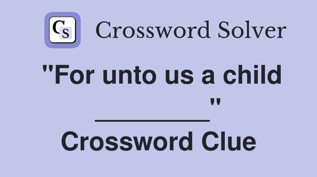 "For unto us a child ________" Crossword Clue