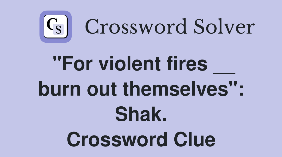 "For violent fires __ burn out themselves": Shak. Crossword Clue