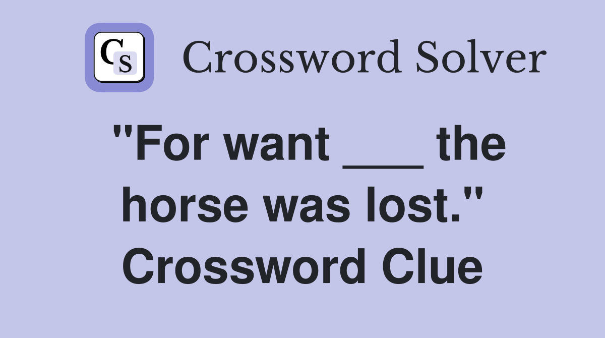"For want ___ the horse was lost." Crossword Clue