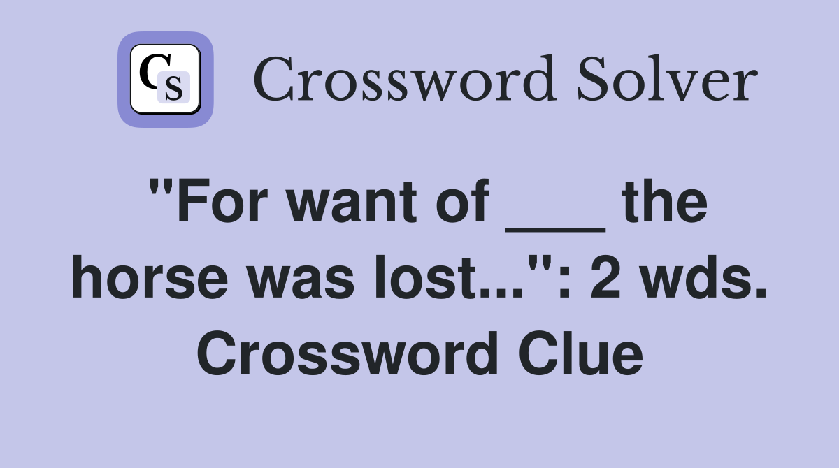 "For want of ___ the horse was lost...": 2 wds. Crossword Clue