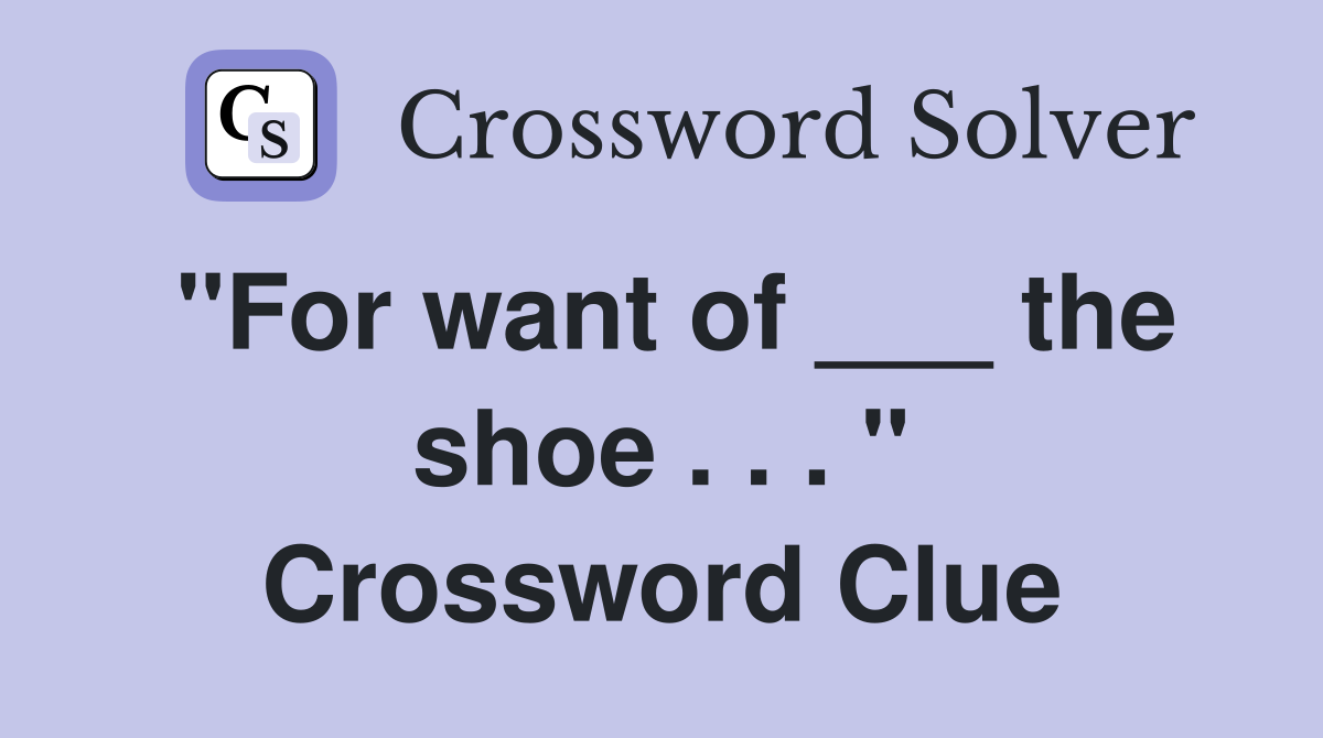 "For want of ___ the shoe . . . " Crossword Clue