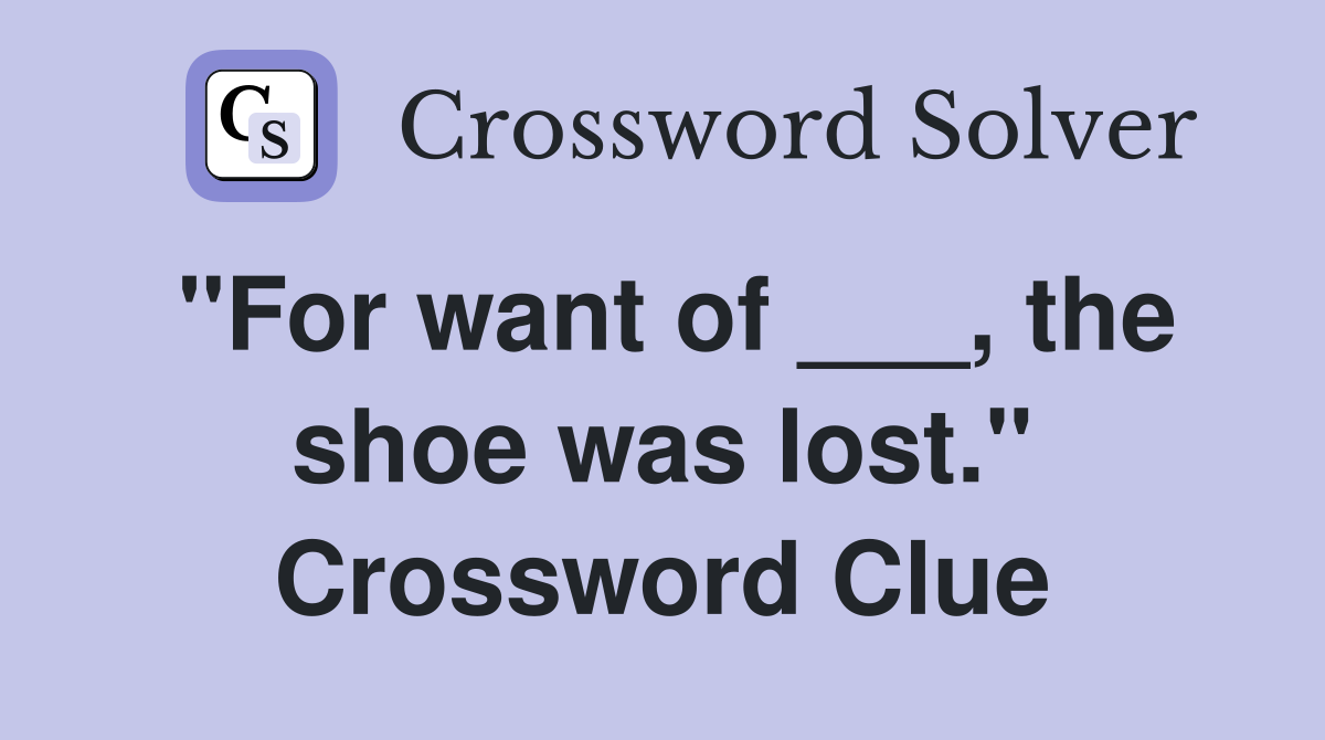 "For want of ___, the shoe was lost." Crossword Clue