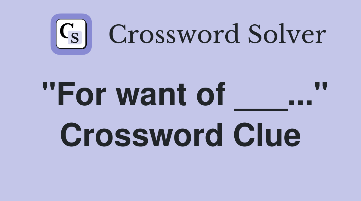 "For want of ___..." Crossword Clue