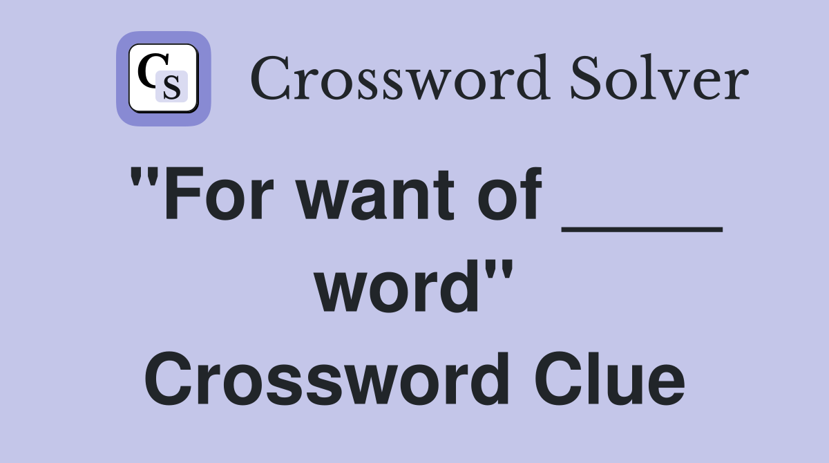 "For want of ____ word" Crossword Clue