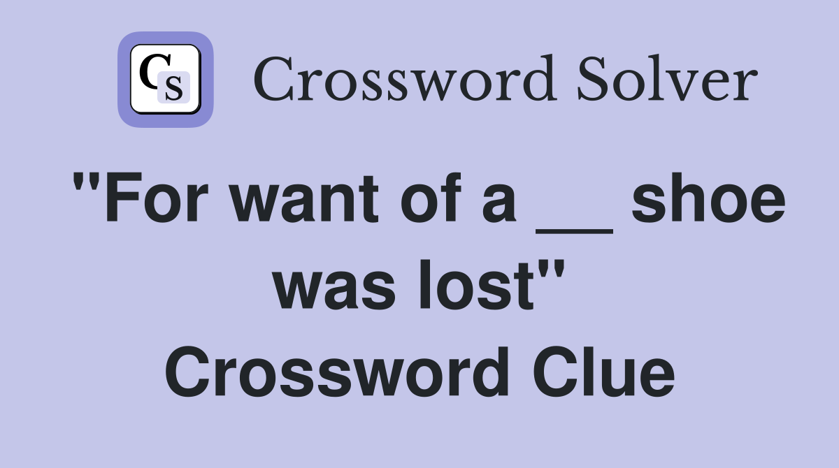 "For want of a __ shoe was lost" Crossword Clue