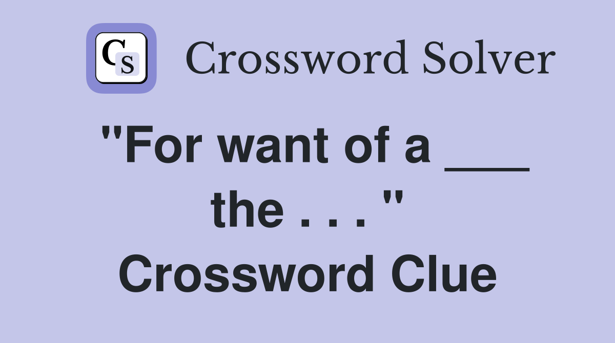 "For want of a ___ the . . . " Crossword Clue