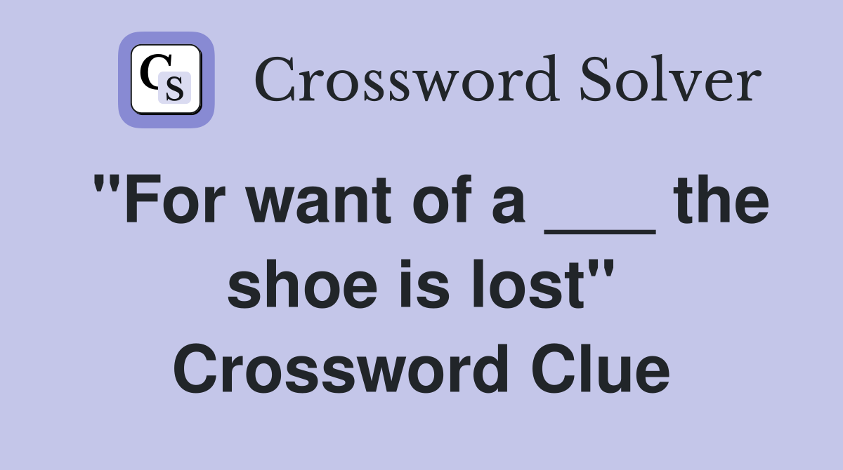 "For want of a ___ the shoe is lost" Crossword Clue