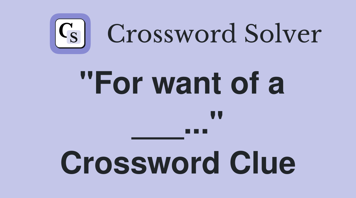 "For want of a ___..." Crossword Clue