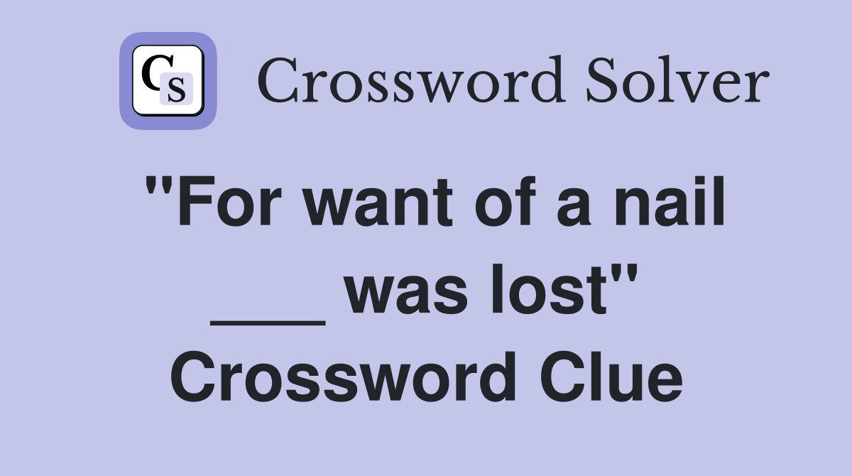 "For want of a nail ___ was lost" Crossword Clue