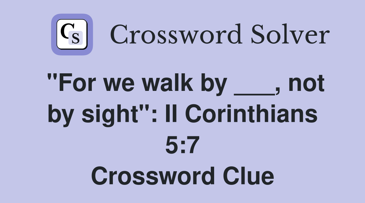 "For we walk by ___, not by sight": II Corinthians 5:7 Crossword Clue