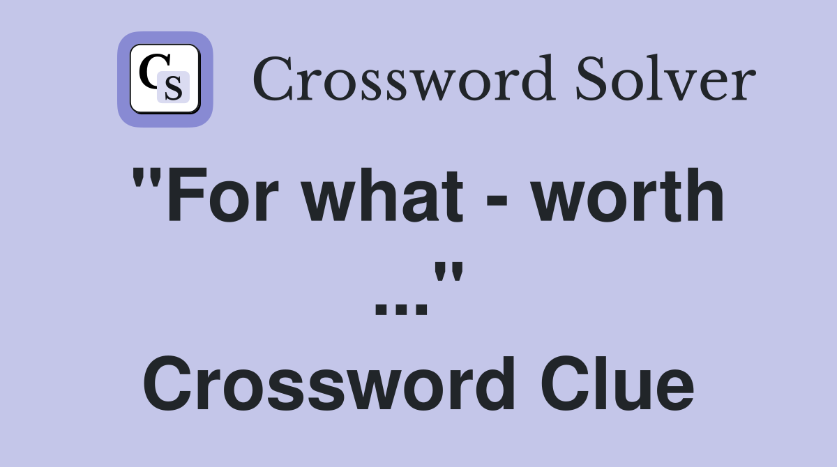 "For what - worth ..." Crossword Clue