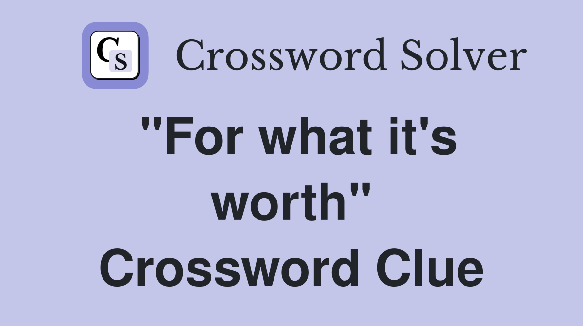 "For what it's worth" Crossword Clue