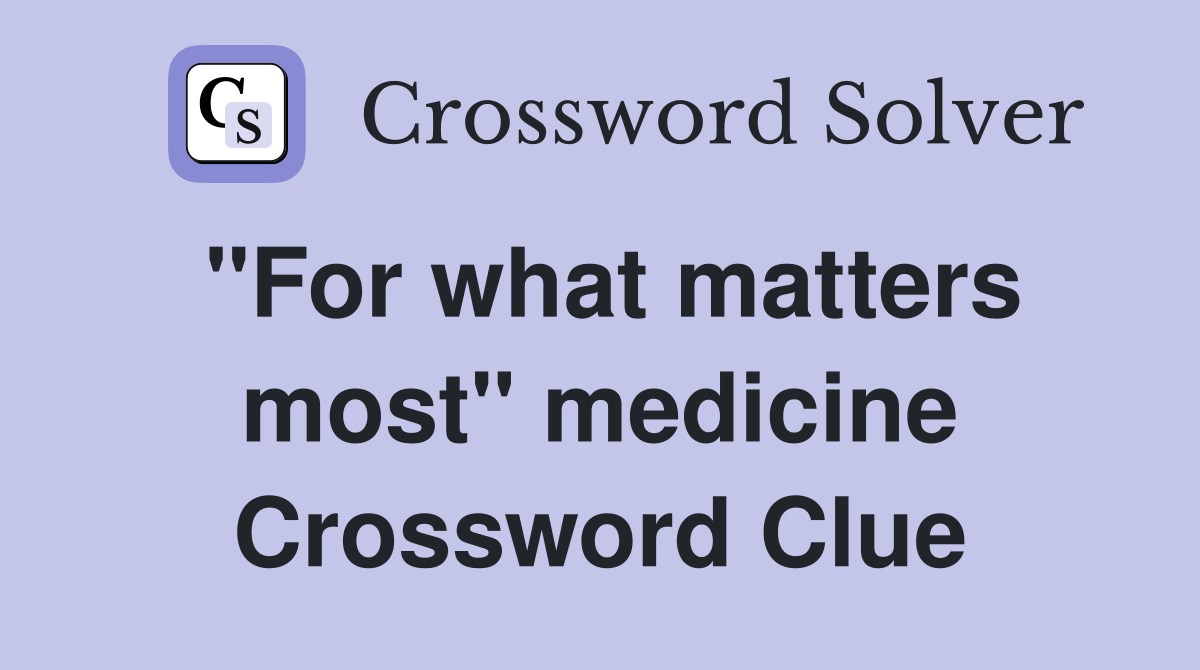 "For what matters most" medicine Crossword Clue