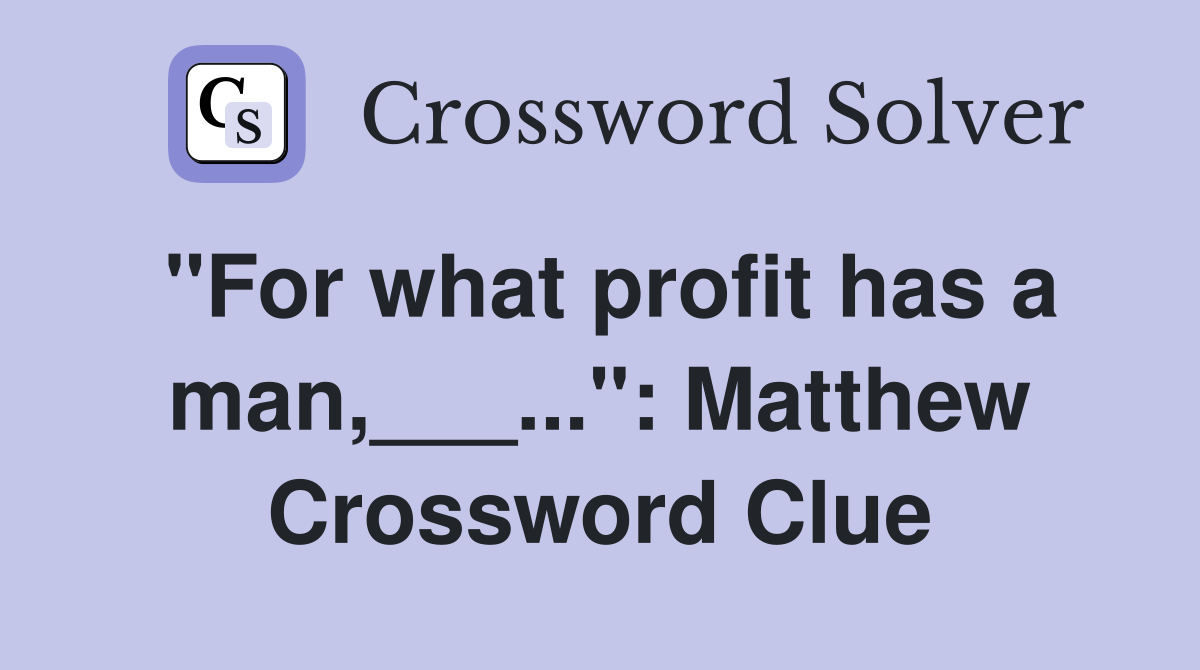 "For what profit has a man,___...": Matthew Crossword Clue