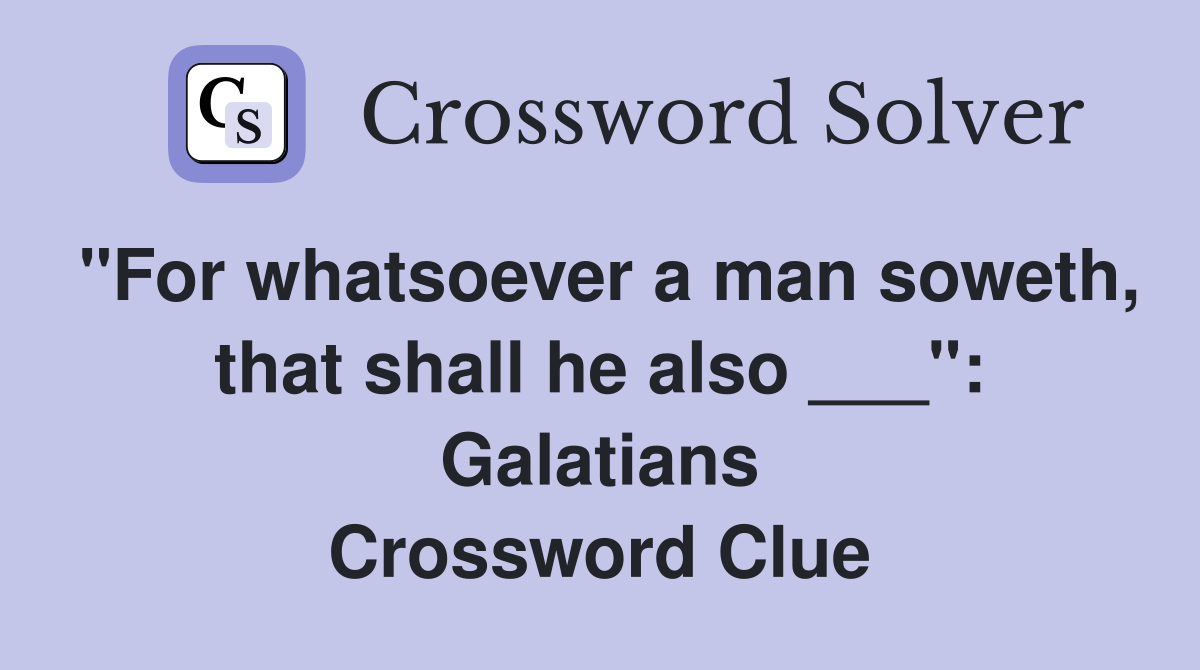 "For whatsoever a man soweth, that shall he also ___": Galatians Crossword Clue
