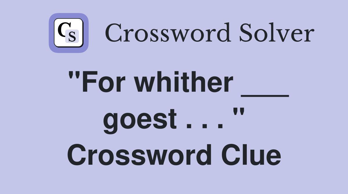 "For whither ___ goest . . . " Crossword Clue