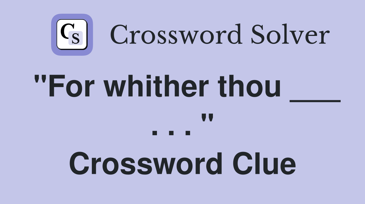 "For whither thou ___ . . . " Crossword Clue