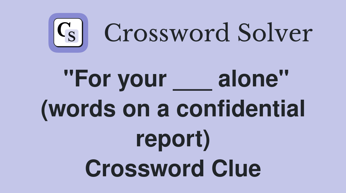 "For your ___ alone" (words on a confidential report) Crossword Clue