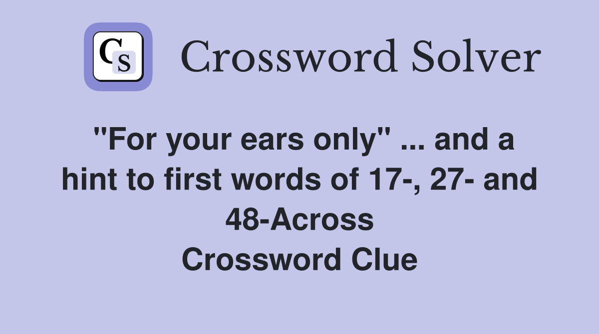 "For your ears only" ... and a hint to first words of 17-, 27- and 48-Across Crossword Clue