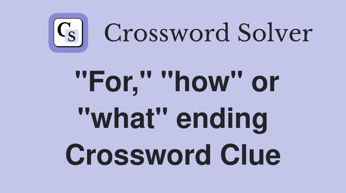 "For," "how" or "what" ending Crossword Clue