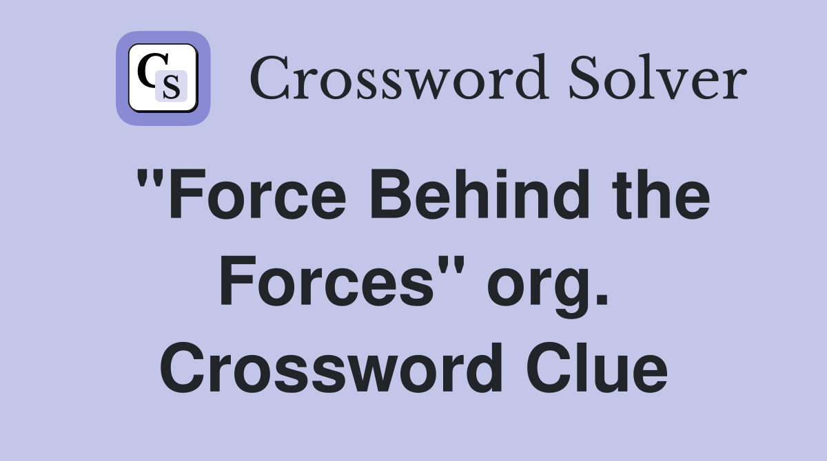 "Force Behind the Forces" org. Crossword Clue