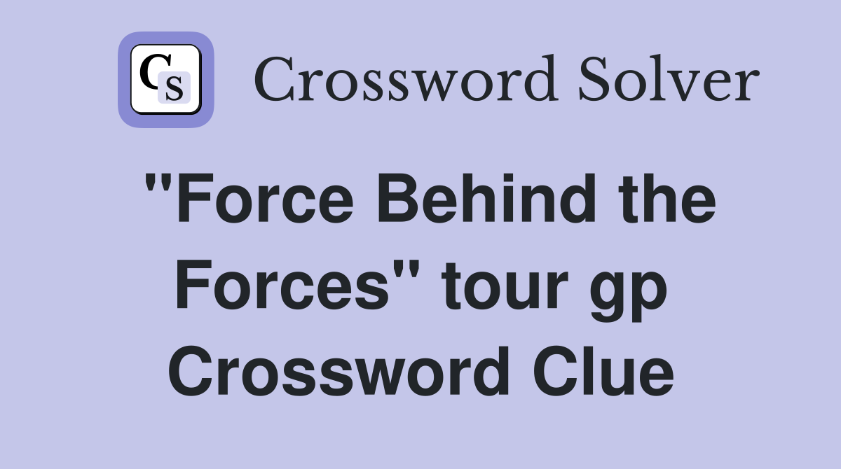 "Force Behind the Forces" tour gp Crossword Clue