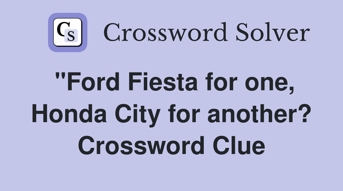 "Ford Fiesta for one, Honda City for another? Crossword Clue